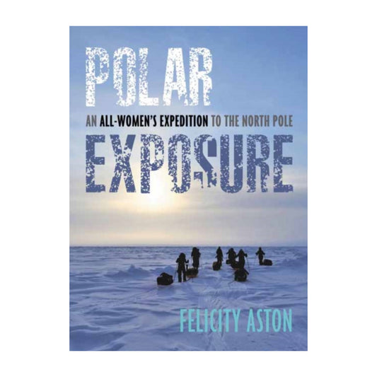 Polar Exposure: An All-Women's Expedition to the North Pole - Felicity Aston