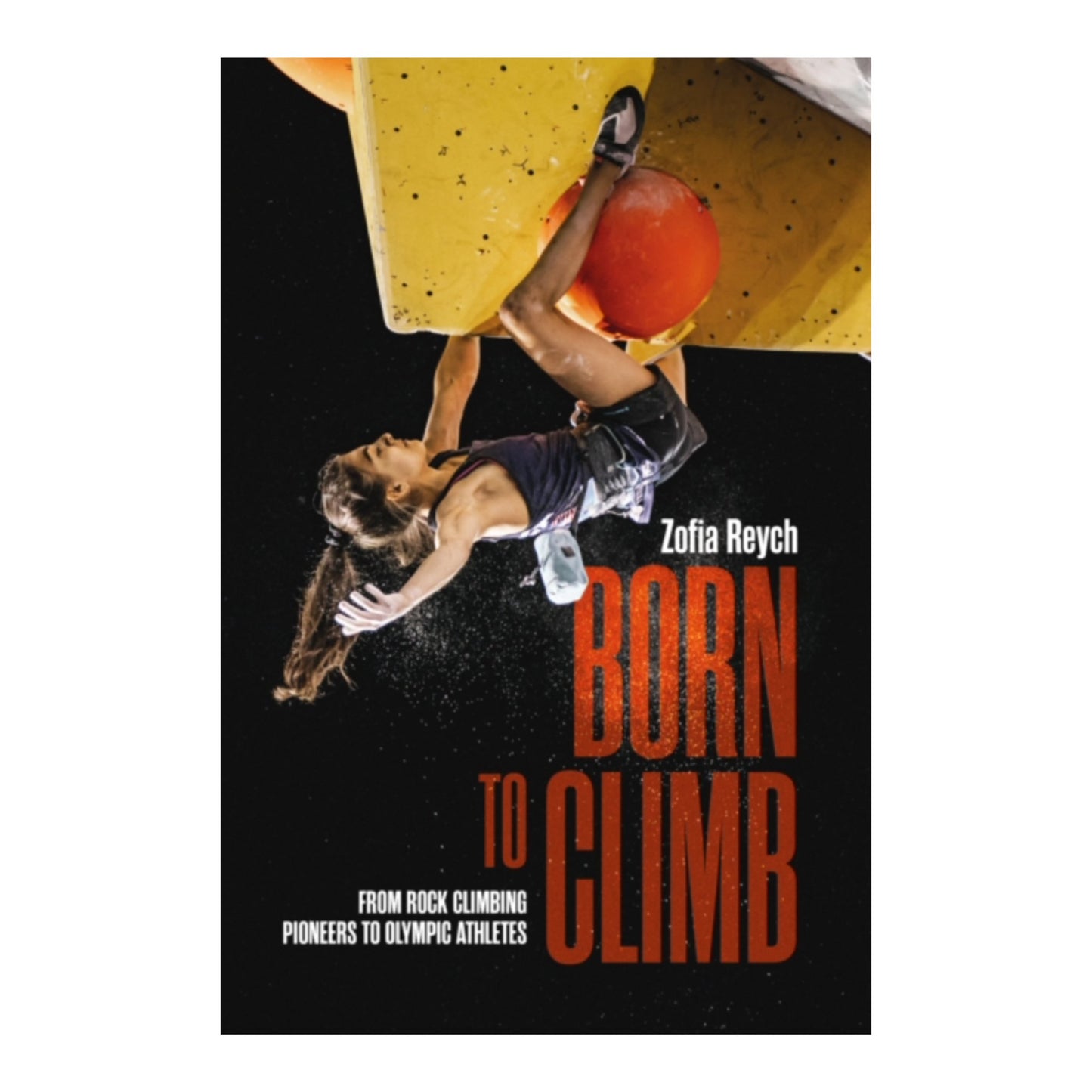 Born to Climb: From Rock Climbing Pioneers to Olympic Athletes - Zofia Reych - Vertura